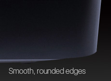 Smooth, rounded edges