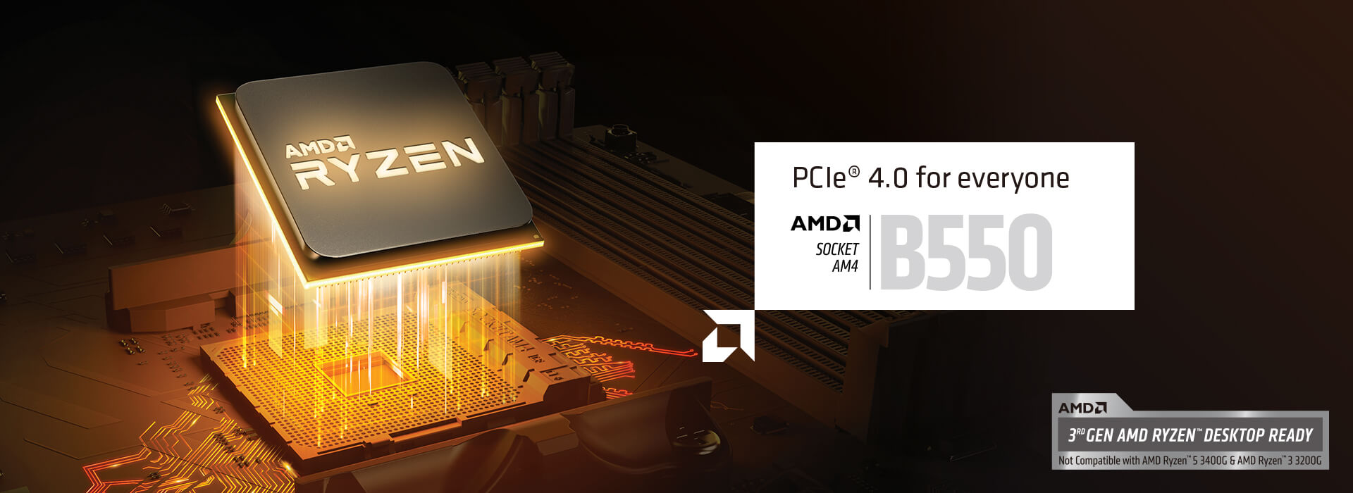 PCIe 4.0 pour tous. Socket AMD B550. Compatible avec processeur AMD Ryzen 3e génération pour ordinateur de bureau. Incompatible avec les processeurs AMD Ryzen 5 3400G et AMD Ryzen 3 3200G. 